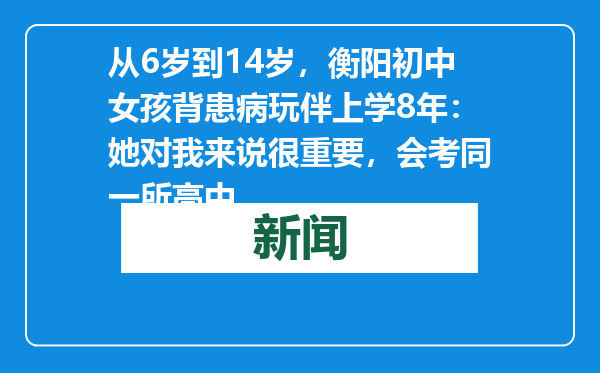 从6岁到14岁，衡阳初中女孩背患病玩伴上学8年：她对我来说很重要，会考同一所高中