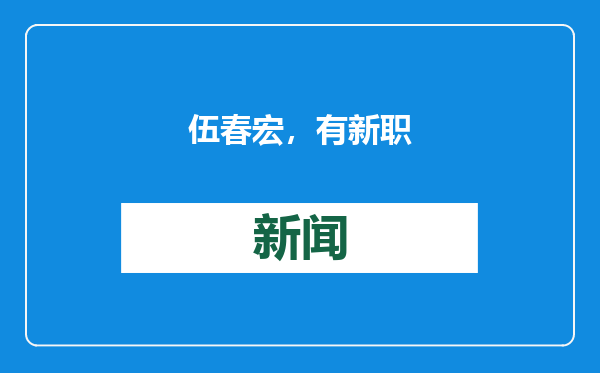 伍春宏，有新职