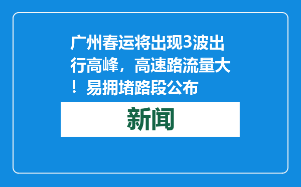 广州春运将出现3波出行高峰，高速路流量大！易拥堵路段公布