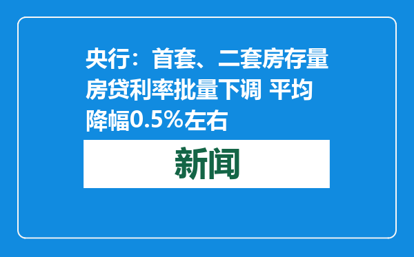 央行：首套、二套房存量房贷利率批量下调 平均降幅0.5%左右