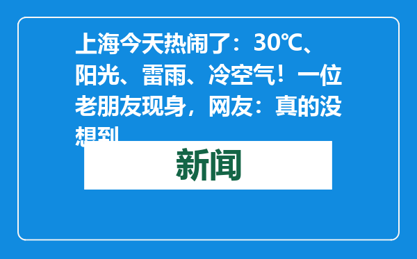 上海今天热闹了：30℃、阳光、雷雨、冷空气！一位老朋友现身，网友：真的没想到