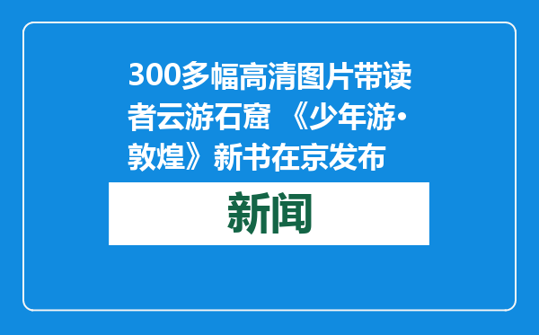 300多幅高清图片带读者云游石窟 《少年游·敦煌》新书在京发布