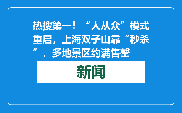 热搜第一！“人从众”模式重启，上海双子山靠“秒杀”，多地景区约满售罄