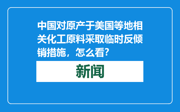 中国对原产于美国等地相关化工原料采取临时反倾销措施，怎么看？
