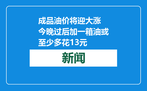 成品油价将迎大涨 今晚过后加一箱油或至少多花13元