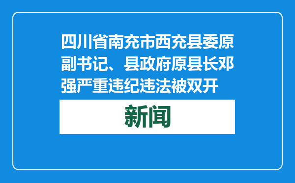 四川省南充市西充县委原副书记、县政府原县长邓强严重违纪违法被双开