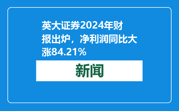 英大证券2024年财报出炉，净利润同比大涨84.21%