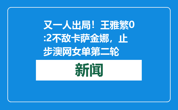 又一人出局！王雅繁0:2不敌卡萨金娜，止步澳网女单第二轮