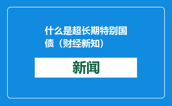 什么是超长期特别国债（财经新知）