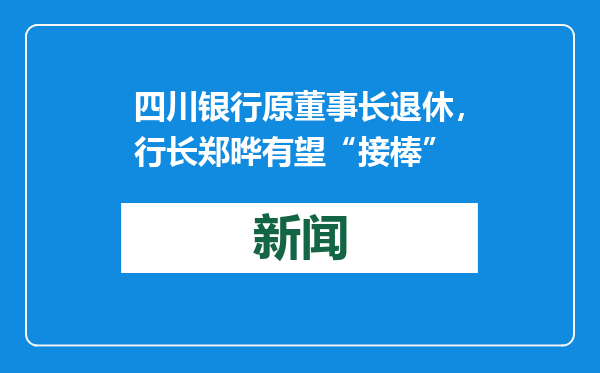 四川银行原董事长退休，行长郑晔有望“接棒”