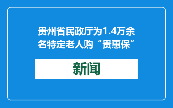 贵州省民政厅为1.4万余名特定老人购“贵惠保”