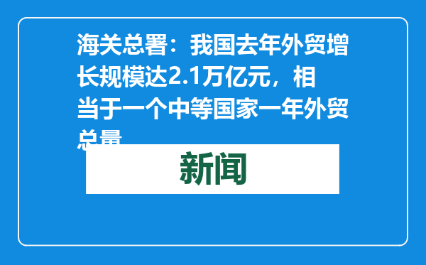 海关总署：我国去年外贸增长规模达2.1万亿元，相当于一个中等国家一年外贸总量