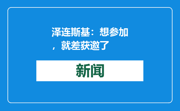泽连斯基：想参加，就差获邀了