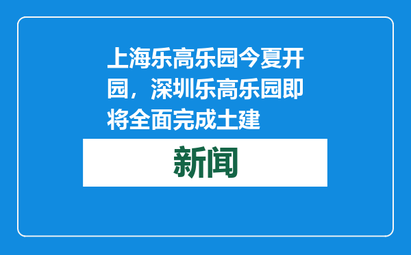 上海乐高乐园今夏开园，深圳乐高乐园即将全面完成土建