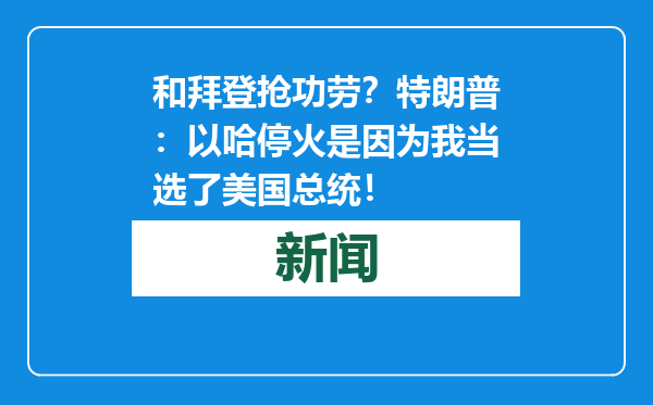 和拜登抢功劳？特朗普：以哈停火是因为我当选了美国总统！