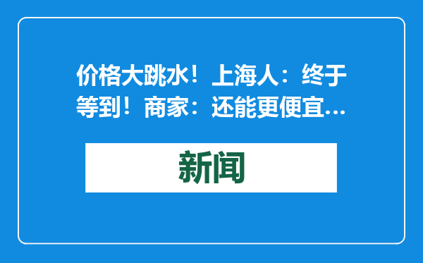 价格大跳水！上海人：终于等到！商家：还能更便宜…