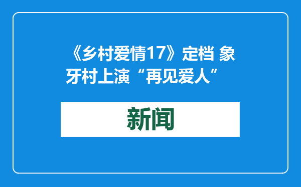 《乡村爱情17》定档 象牙村上演“再见爱人”