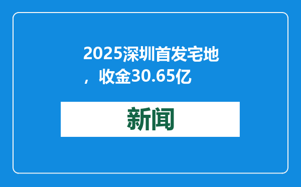 2025深圳首发宅地，收金30.65亿