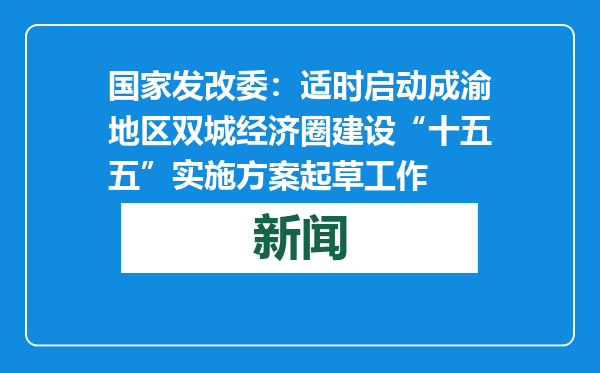 国家发改委：适时启动成渝地区双城经济圈建设“十五五”实施方案起草工作
