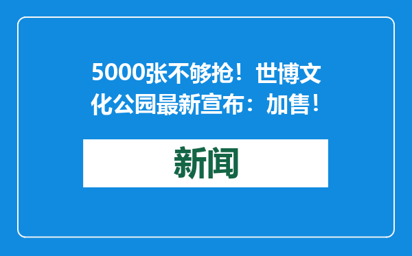 5000张不够抢！世博文化公园最新宣布：加售！