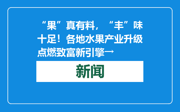 “果”真有料，“丰”味十足！各地水果产业升级点燃致富新引擎→