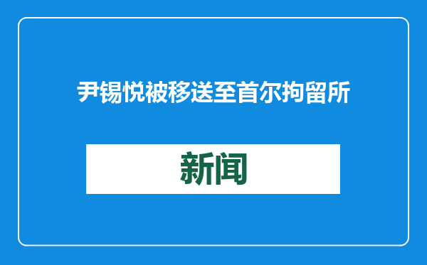 尹锡悦被移送至首尔拘留所