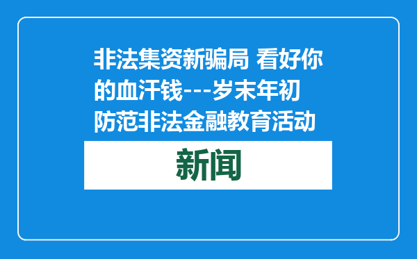 非法集资新骗局 看好你的血汗钱---岁末年初防范非法金融教育活动