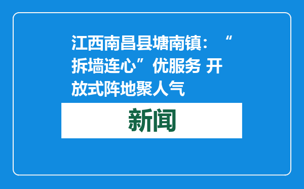 江西南昌县塘南镇：“拆墙连心”优服务 开放式阵地聚人气
