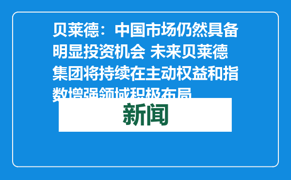 贝莱德：中国市场仍然具备明显投资机会 未来贝莱德集团将持续在主动权益和指数增强领域积极布局