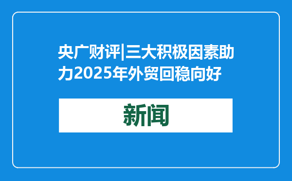 央广财评|三大积极因素助力2025年外贸回稳向好