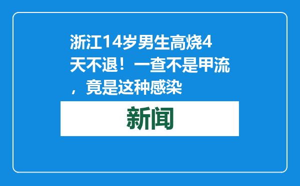 浙江14岁男生高烧4天不退！一查不是甲流，竟是这种感染