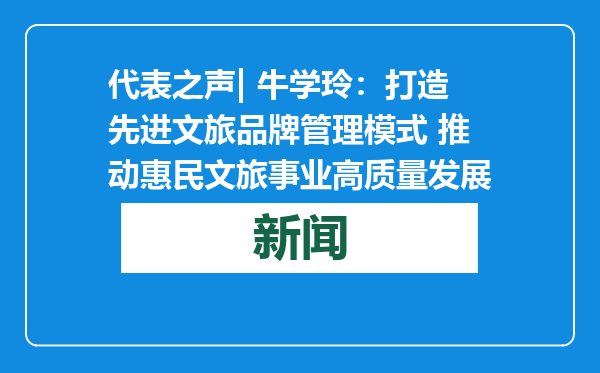 代表之声| 牛学玲：打造先进文旅品牌管理模式 推动惠民文旅事业高质量发展