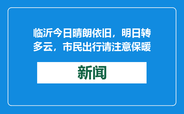 临沂今日晴朗依旧，明日转多云，市民出行请注意保暖