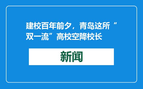 建校百年前夕，青岛这所“双一流”高校空降校长