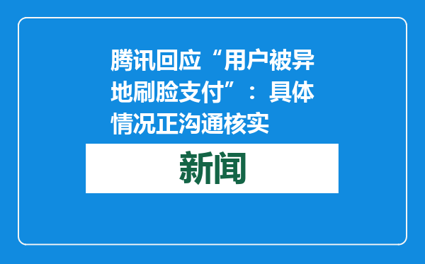 腾讯回应“用户被异地刷脸支付”：具体情况正沟通核实