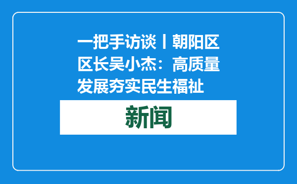 一把手访谈丨朝阳区区长吴小杰：高质量发展夯实民生福祉