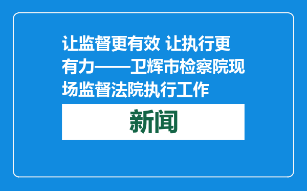 让监督更有效 让执行更有力——卫辉市检察院现场监督法院执行工作