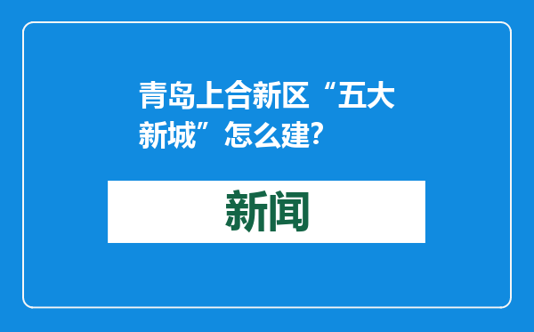 青岛上合新区“五大新城”怎么建？