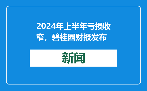 2024年上半年亏损收窄，碧桂园财报发布