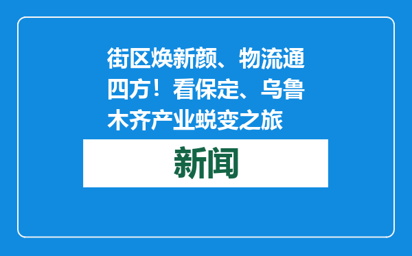 街区焕新颜、物流通四方！看保定、乌鲁木齐产业蜕变之旅