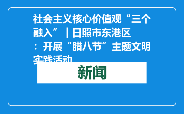 社会主义核心价值观“三个融入” | 日照市东港区：开展“腊八节”主题文明实践活动