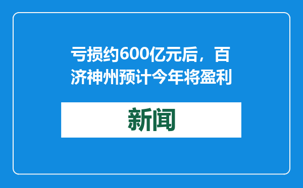 亏损约600亿元后，百济神州预计今年将盈利