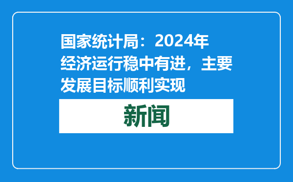 国家统计局：2024年经济运行稳中有进，主要发展目标顺利实现