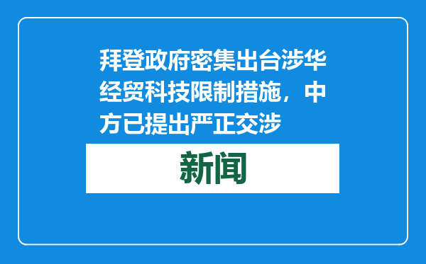 拜登政府密集出台涉华经贸科技限制措施，中方已提出严正交涉
