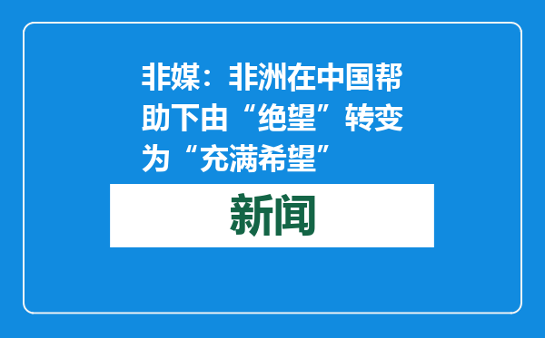 非媒：非洲在中国帮助下由“绝望”转变为“充满希望”