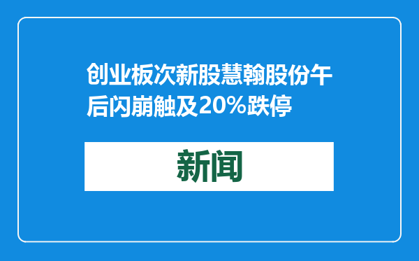 创业板次新股慧翰股份午后闪崩触及20%跌停