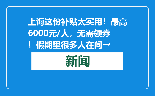 上海这份补贴太实用！最高6000元/人，无需领券！假期里很多人在问→
