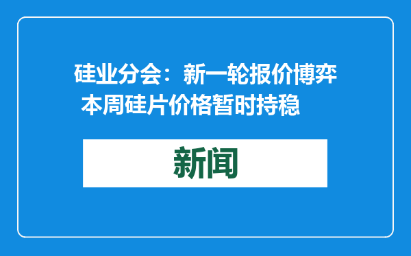 硅业分会：新一轮报价博弈 本周硅片价格暂时持稳