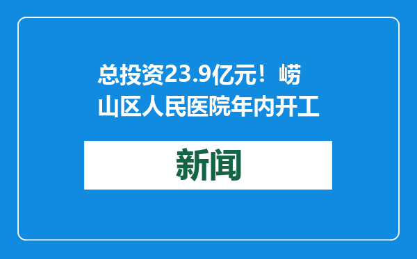 总投资23.9亿元！崂山区人民医院年内开工