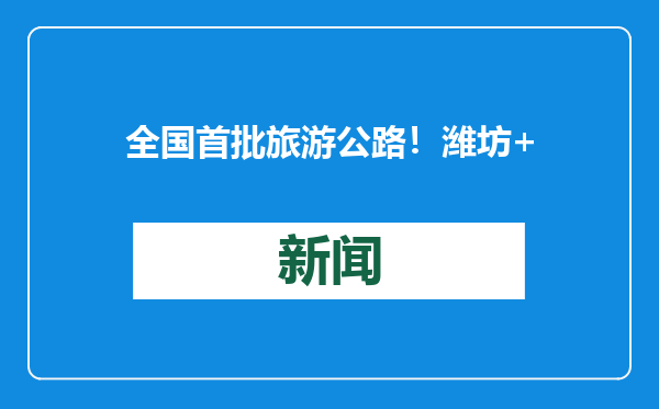 全国首批旅游公路！潍坊+